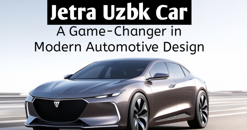 The Jetra Uzbk Car: A Revolutionary Approach to Modern Automotive Design